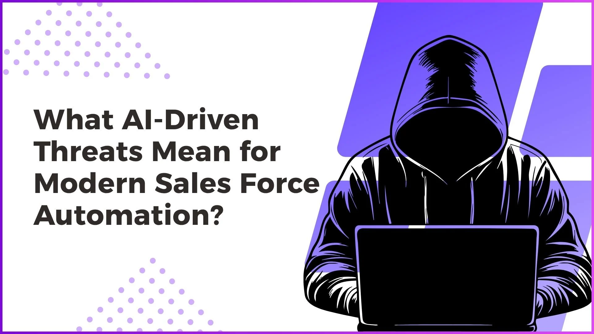 What AI-Driven Threats Mean for Modern Sales Force Automation